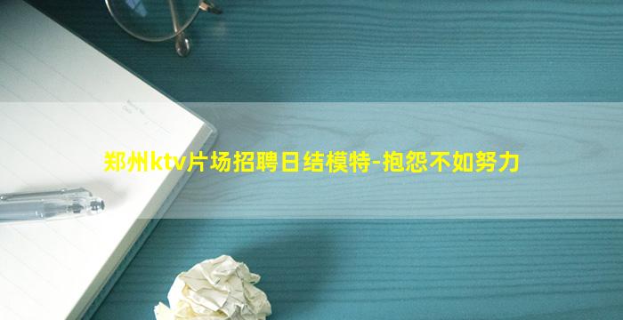 郑州ktv片场招聘日结模特-抱怨不如努力